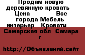 Продам новую деревянную кровать  › Цена ­ 13 850 - Все города Мебель, интерьер » Кровати   . Самарская обл.,Самара г.